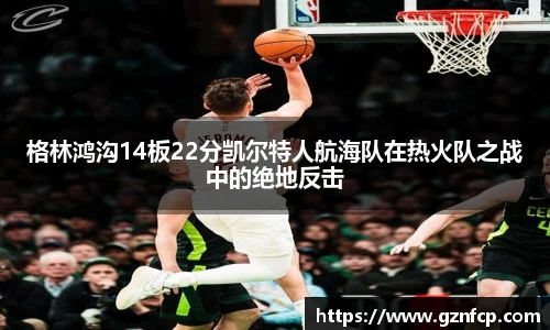 格林鸿沟14板22分凯尔特人航海队在热火队之战中的绝地反击
