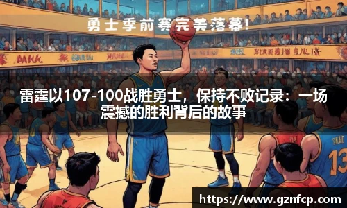 雷霆以107-100战胜勇士，保持不败记录：一场震撼的胜利背后的故事