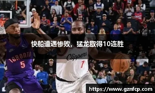 快船遭遇惨败，猛龙取得10连胜