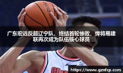 广东宏远反超辽宁队，终结首轮惨败，悍将易建联再次成为队伍核心球员
