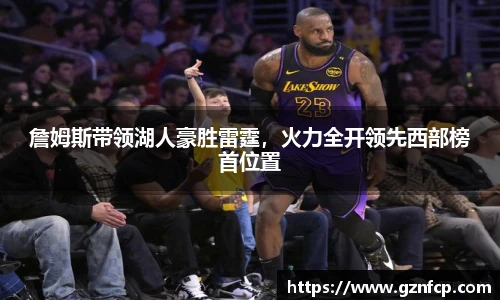 詹姆斯带领湖人豪胜雷霆，火力全开领先西部榜首位置