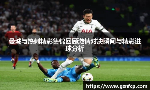 曼城与热刺精彩集锦回顾激情对决瞬间与精彩进球分析