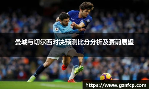 曼城与切尔西对决预测比分分析及赛前展望