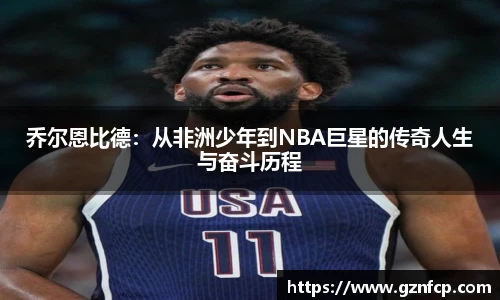 乔尔恩比德：从非洲少年到NBA巨星的传奇人生与奋斗历程