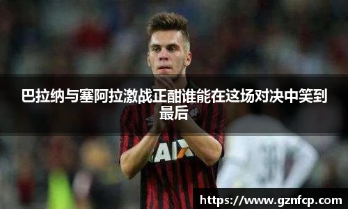 巴拉纳与塞阿拉激战正酣谁能在这场对决中笑到最后
