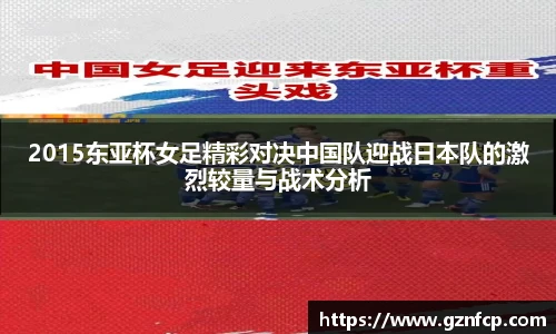 2015东亚杯女足精彩对决中国队迎战日本队的激烈较量与战术分析