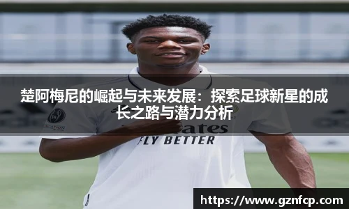 楚阿梅尼的崛起与未来发展：探索足球新星的成长之路与潜力分析