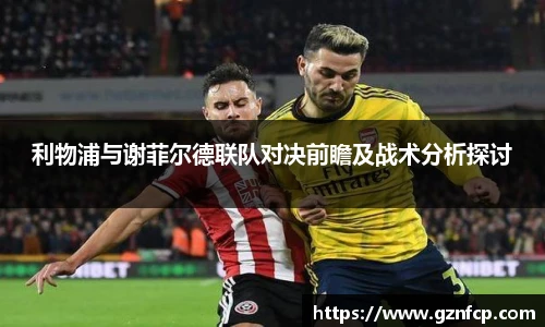利物浦与谢菲尔德联队对决前瞻及战术分析探讨