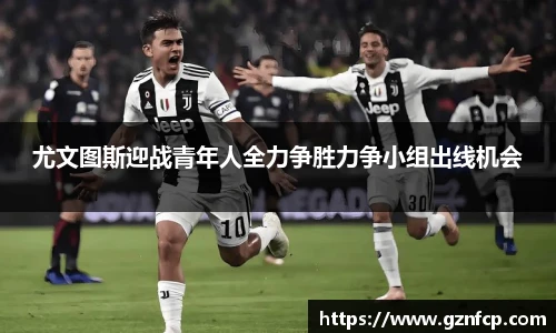 尤文图斯迎战青年人全力争胜力争小组出线机会