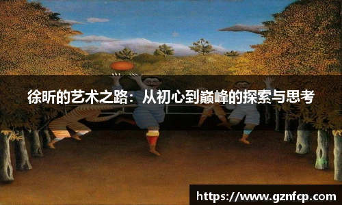 徐昕的艺术之路：从初心到巅峰的探索与思考